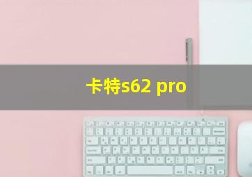 卡特s62 pro